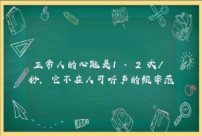 正常人的心跳是1.2次／秒，它不在人可听声的频率范围内（20Hz---20000Hz）,,为什么我们还能听见心跳声呢？,第1张