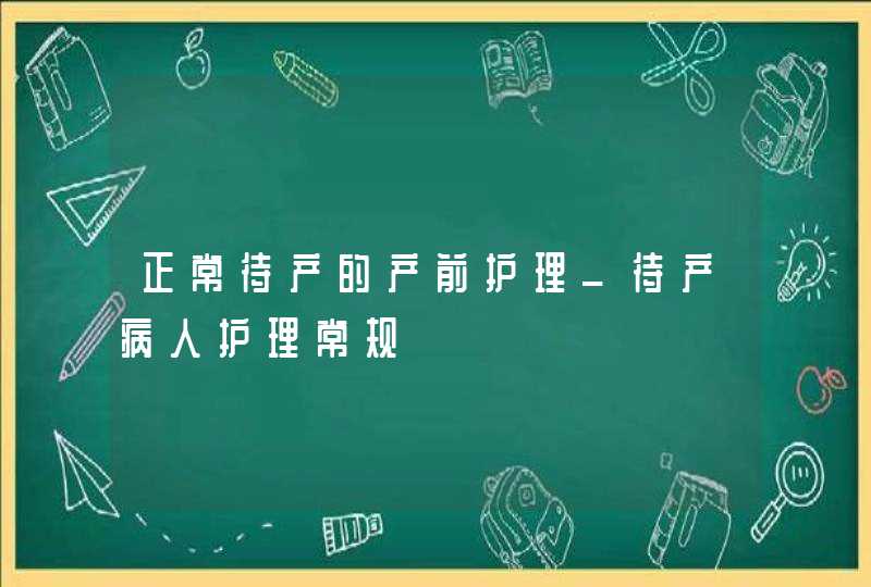 正常待产的产前护理_待产病人护理常规,第1张