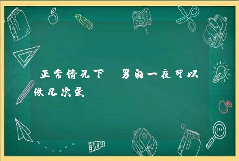 正常情况下，男的一夜可以做几次爱？,第1张