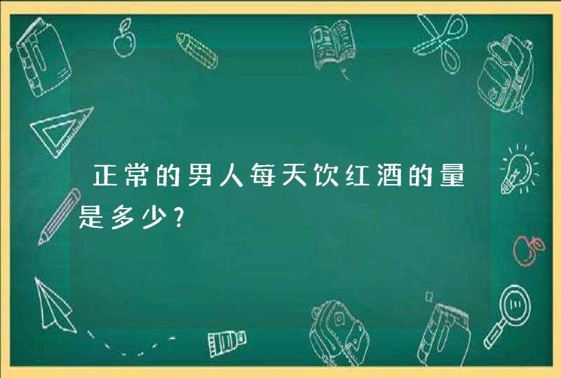 正常的男人每天饮红酒的量是多少？,第1张