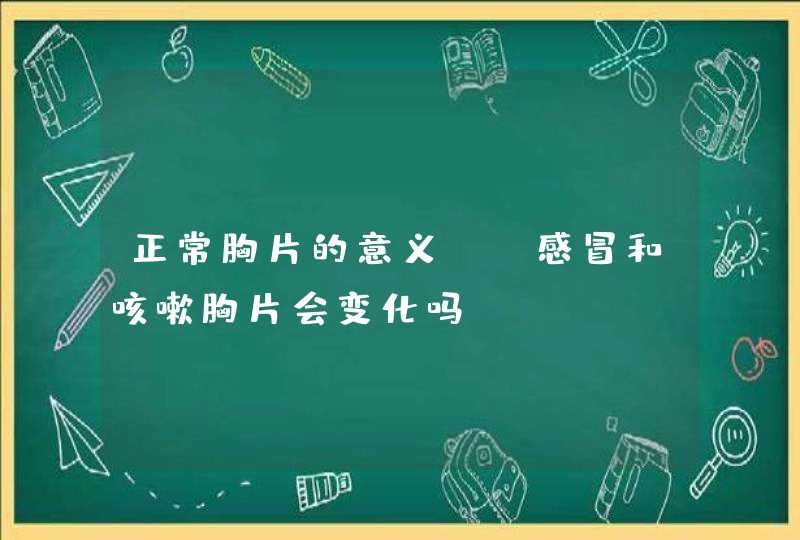 正常胸片的意义 ，感冒和咳嗽胸片会变化吗？,第1张