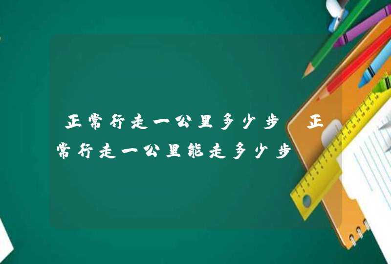 正常行走一公里多少步 正常行走一公里能走多少步,第1张