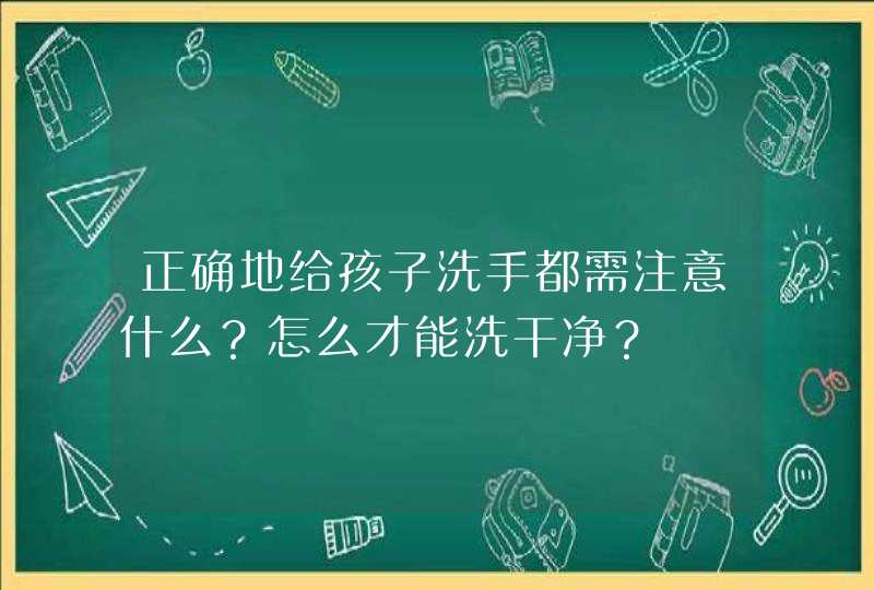 正确地给孩子洗手都需注意什么？怎么才能洗干净？,第1张