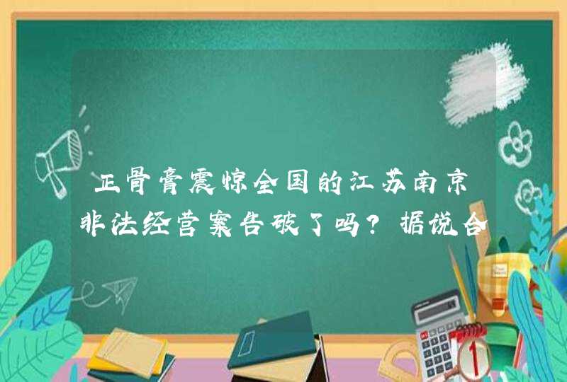 正骨膏震惊全国的江苏南京非法经营案告破了吗？据说合肥、沈阳还在继续作案！！！,第1张