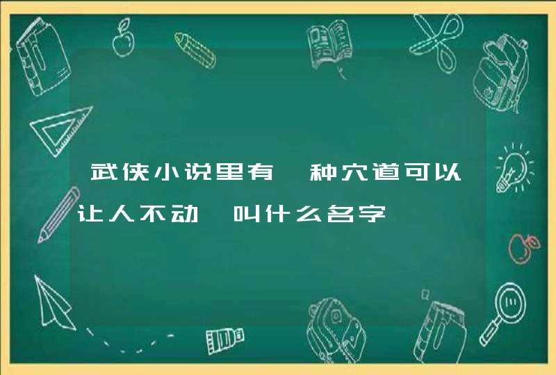 武侠小说里有一种穴道可以让人不动,叫什么名字,第1张