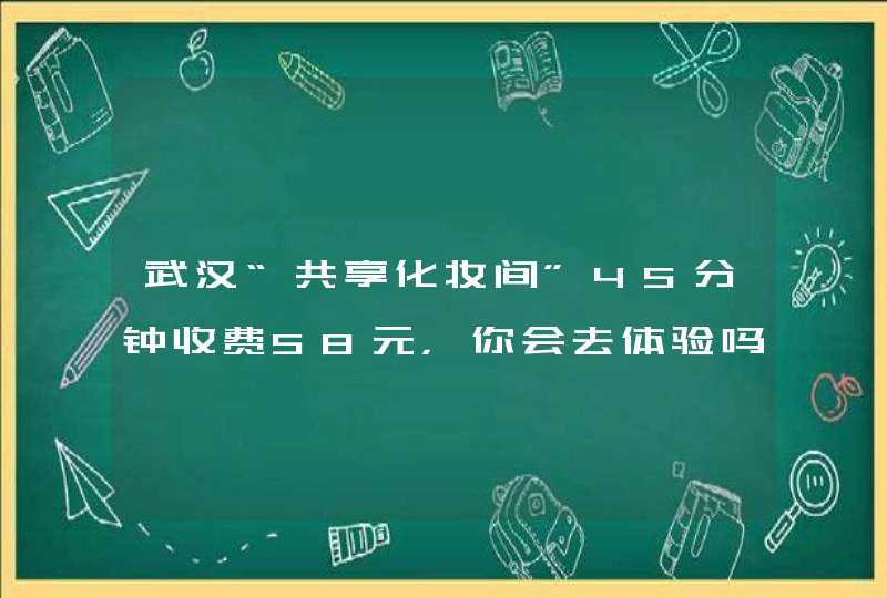 武汉“共享化妆间”45分钟收费58元，你会去体验吗,第1张