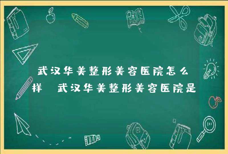 武汉华美整形美容医院怎么样 武汉华美整形美容医院是三甲吗,第1张