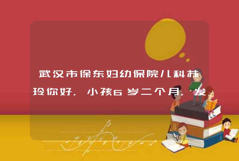 武汉市徐东妇幼保院儿科苏玲你好，小孩6岁二个月，发烧5天了，去医院检查了是细菌感染，老是反复的发烧,第1张