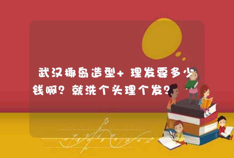 武汉椰岛造型 理发要多少钱啊？就洗个头理个发？,第1张