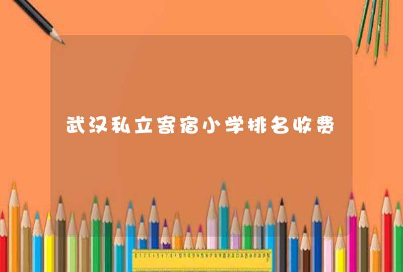 武汉私立寄宿小学排名收费,第1张