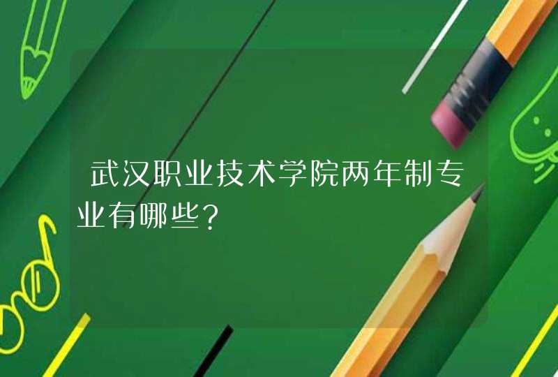 武汉职业技术学院两年制专业有哪些?,第1张