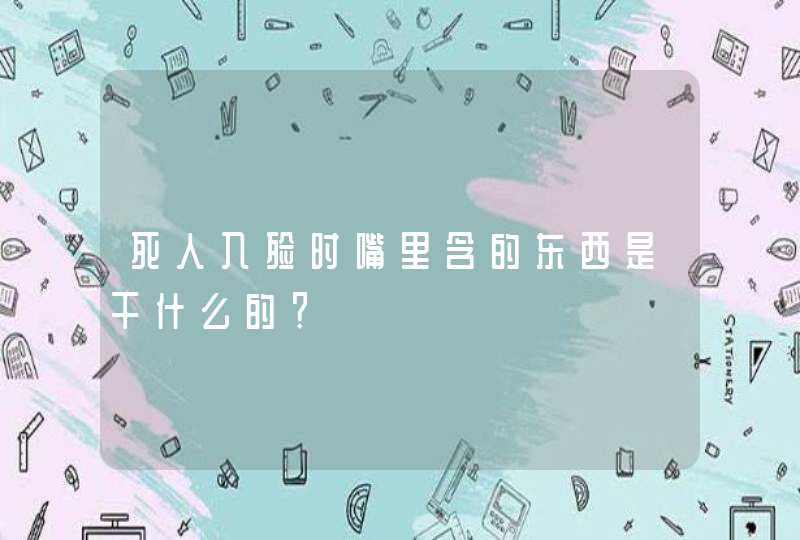 死人入殓时嘴里含的东西是干什么的？,第1张