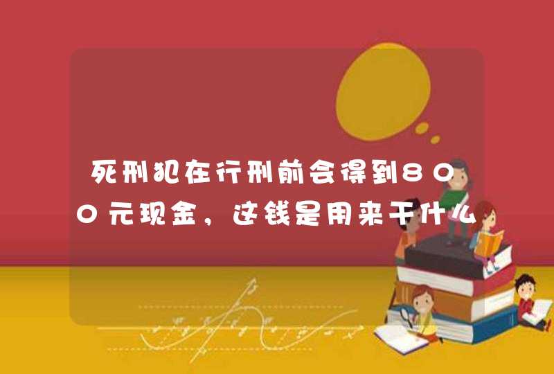 死刑犯在行刑前会得到800元现金，这钱是用来干什么的？,第1张