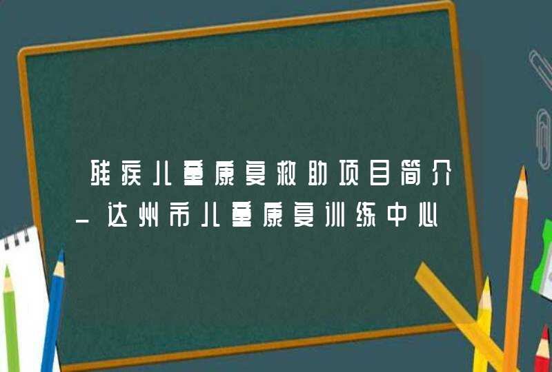 残疾儿童康复救助项目简介_达州市儿童康复训练中心,第1张