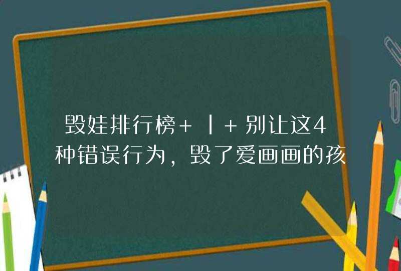 毁娃排行榜 | 别让这4种错误行为，毁了爱画画的孩子！,第1张