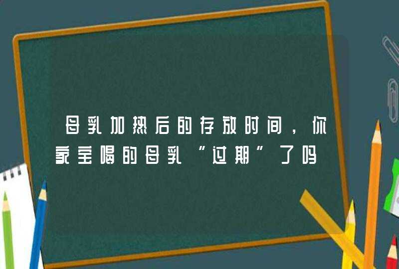 母乳加热后的存放时间，你家宝喝的母乳“过期”了吗,第1张