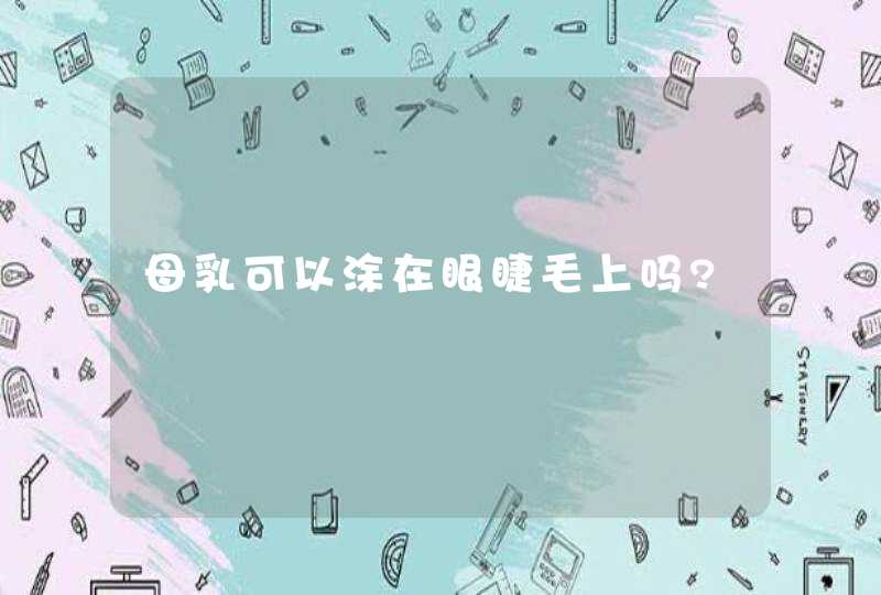 母乳可以涂在眼睫毛上吗?,第1张