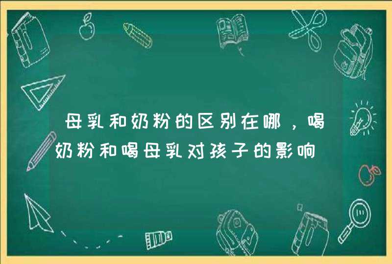 母乳和奶粉的区别在哪，喝奶粉和喝母乳对孩子的影响,第1张