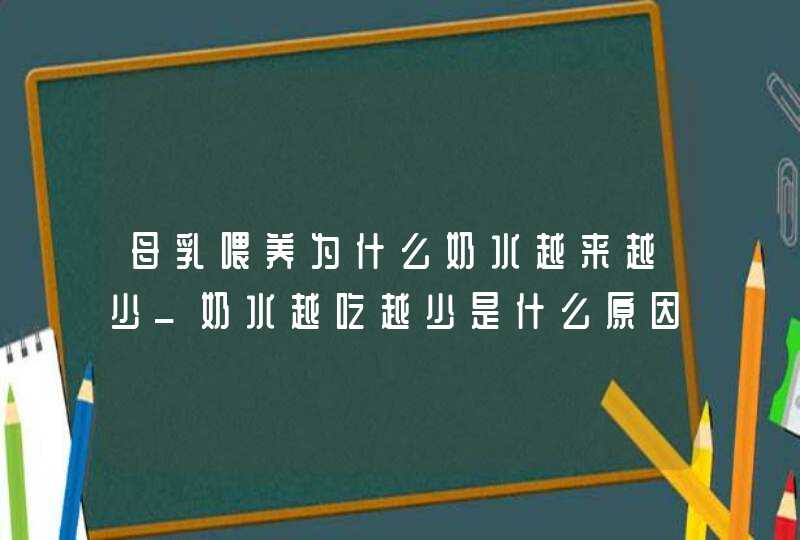 母乳喂养为什么奶水越来越少_奶水越吃越少是什么原因?,第1张