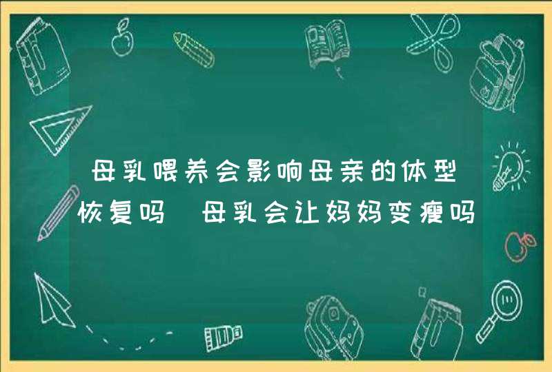 母乳喂养会影响母亲的体型恢复吗_母乳会让妈妈变瘦吗,第1张