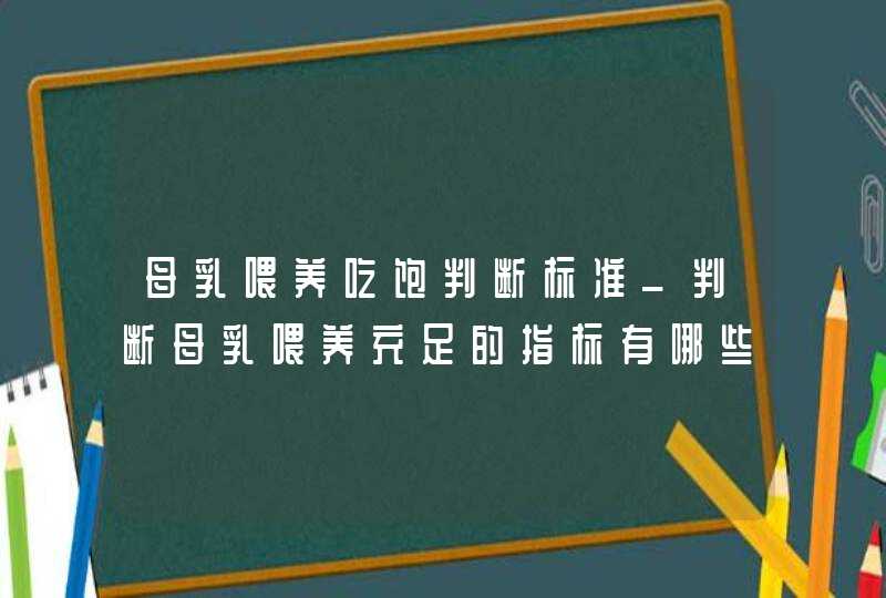 母乳喂养吃饱判断标准_判断母乳喂养充足的指标有哪些,第1张