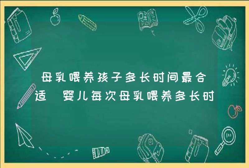 母乳喂养孩子多长时间最合适_婴儿每次母乳喂养多长时间最好,第1张