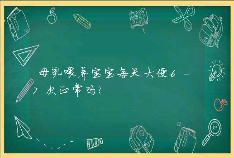 母乳喂养宝宝每天大便6-7次正常吗？,第1张