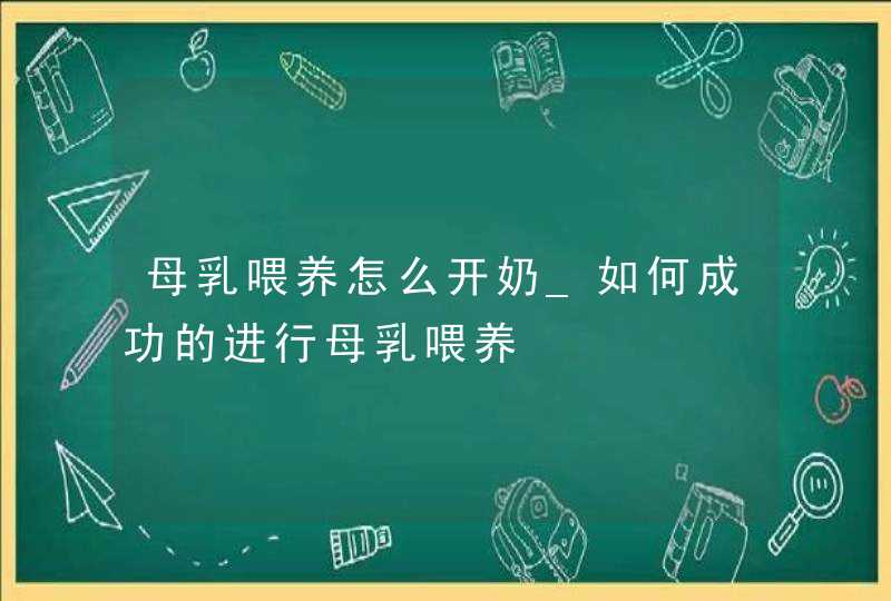 母乳喂养怎么开奶_如何成功的进行母乳喂养,第1张