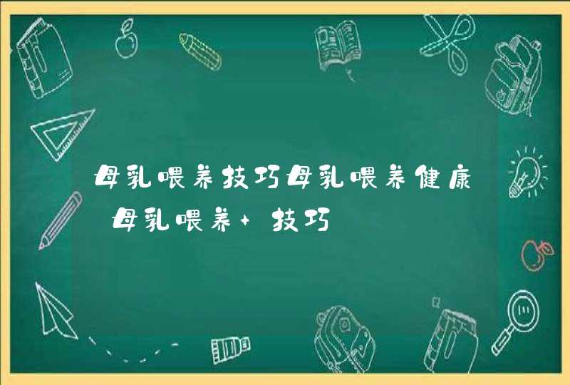 母乳喂养技巧母乳喂养健康_母乳喂养 技巧,第1张