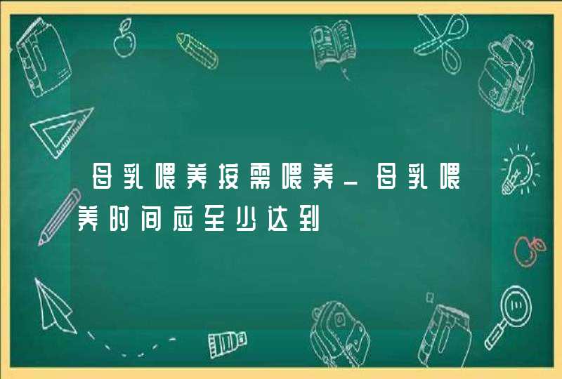 母乳喂养按需喂养_母乳喂养时间应至少达到,第1张