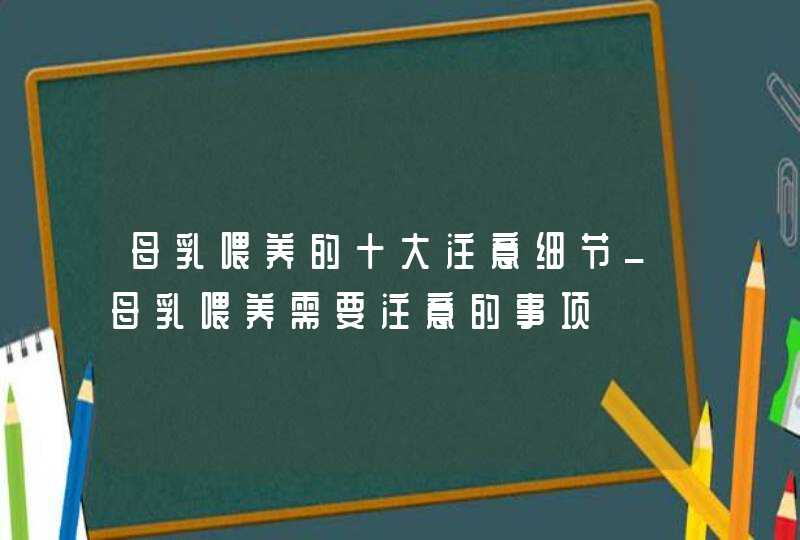 母乳喂养的十大注意细节_母乳喂养需要注意的事项,第1张