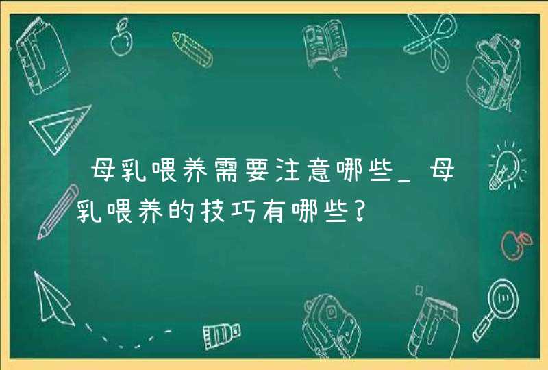 母乳喂养需要注意哪些_母乳喂养的技巧有哪些?,第1张