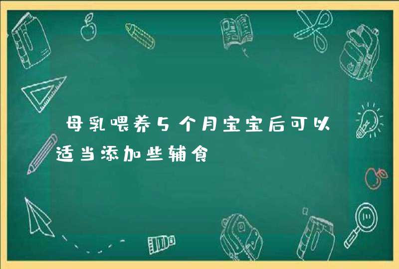 母乳喂养5个月宝宝后可以适当添加些辅食,第1张