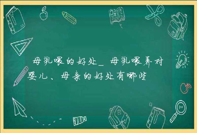 母乳喂的好处_母乳喂养对婴儿、母亲的好处有哪些,第1张