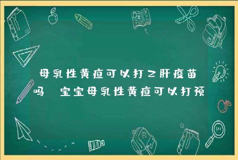 母乳性黄疸可以打乙肝疫苗吗 宝宝母乳性黄疸可以打预防针吗,第1张