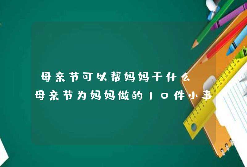 母亲节可以帮妈妈干什么 母亲节为妈妈做的10件小事,第1张