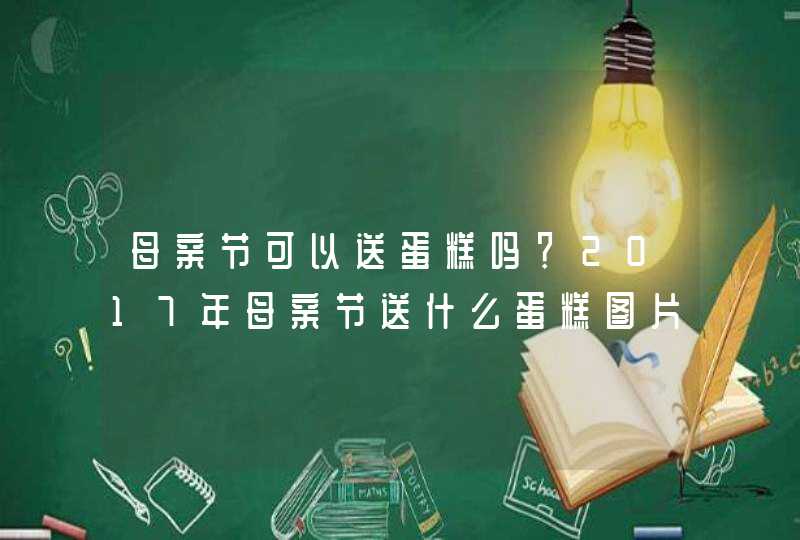 母亲节可以送蛋糕吗？2017年母亲节送什么蛋糕图片？,第1张