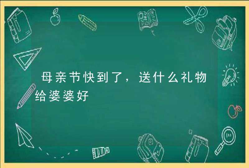 母亲节快到了，送什么礼物给婆婆好,第1张