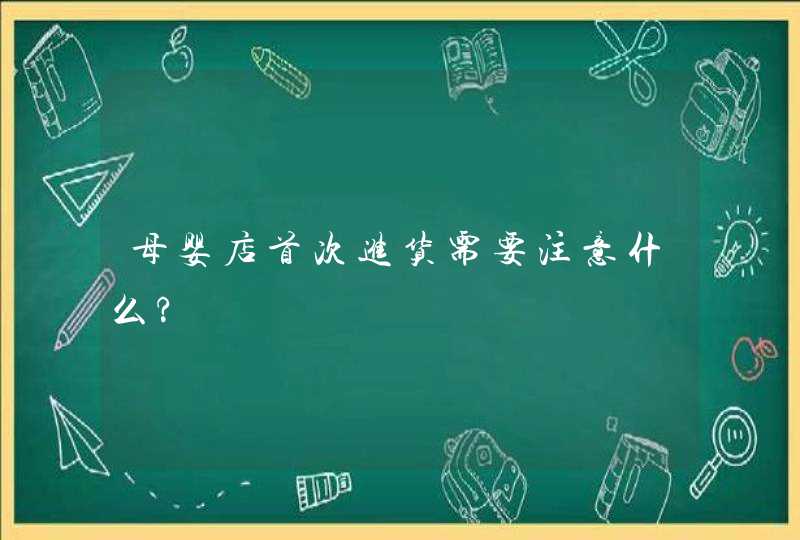 母婴店首次进货需要注意什么?,第1张