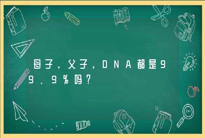 母子，父子，DNA都是99.9％吗？,第1张