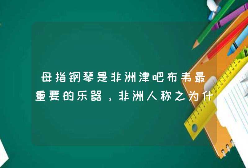 母指钢琴是非洲津吧布韦最重要的乐器，非洲人称之为什么？,第1张