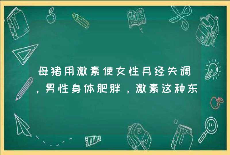 母猪用激素使女性月经失调，男性身体肥胖，激素这种东西到底有多可怕？,第1张