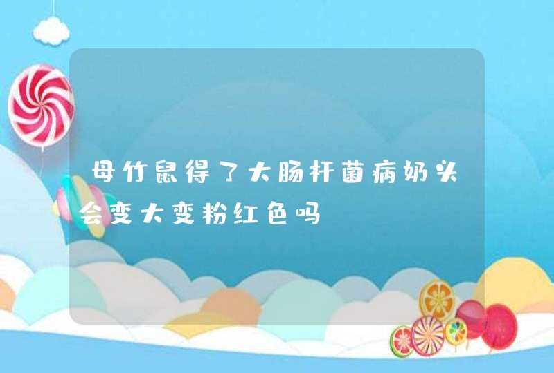 母竹鼠得了大肠杆菌病奶头会变大变粉红色吗?,第1张