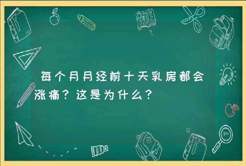 每个月月经前十天乳房都会涨痛？这是为什么？,第1张