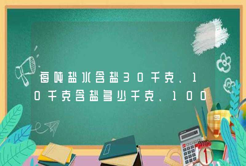 每吨盐水含盐30千克、10千克含盐多少千克、100克含盐多少克,第1张