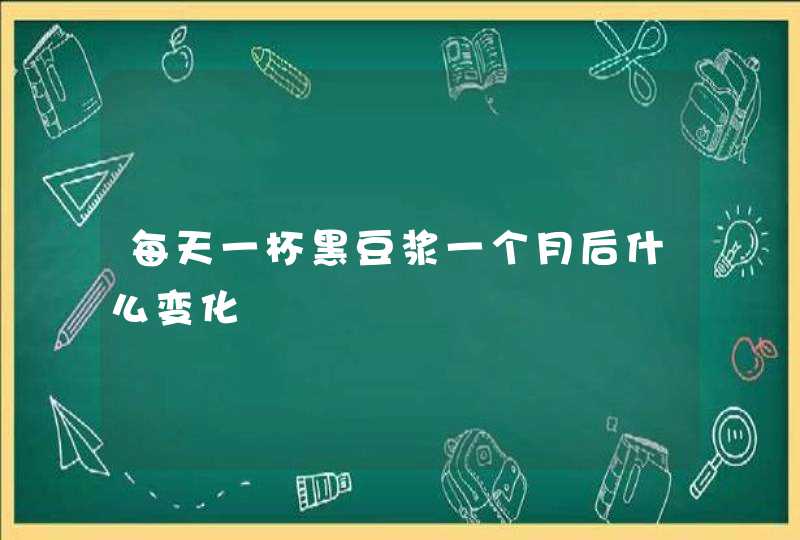 每天一杯黑豆浆一个月后什么变化,第1张