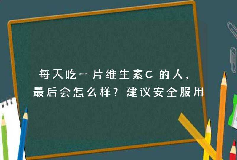 每天吃一片维生素C的人，最后会怎么样？建议安全服用，记住3点,第1张