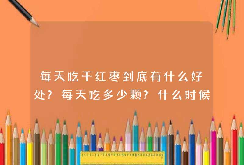 每天吃干红枣到底有什么好处?每天吃多少颗?什么时候吃?,第1张