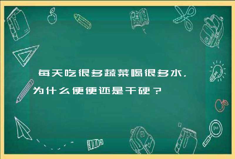 每天吃很多蔬菜喝很多水，为什么便便还是干硬？,第1张