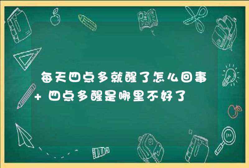 每天四点多就醒了怎么回事 四点多醒是哪里不好了,第1张